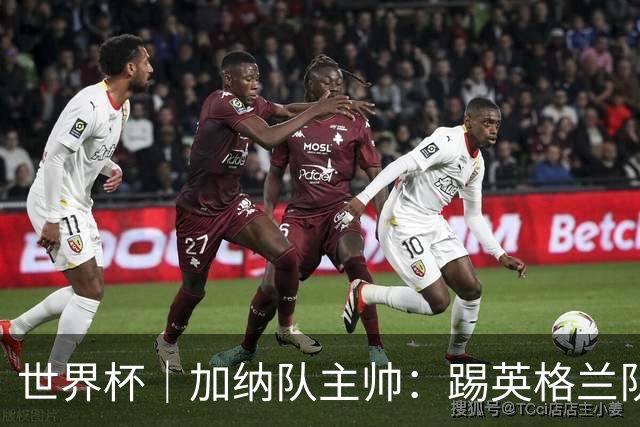 世界杯｜加纳队主帅：踢英格兰队不需要动员